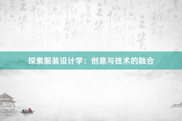 探索服装设计学：创意与技术的融合