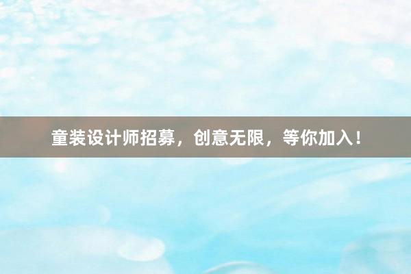 童装设计师招募，创意无限，等你加入！