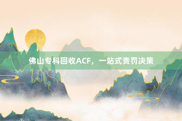 佛山专科回收ACF，一站式责罚决策