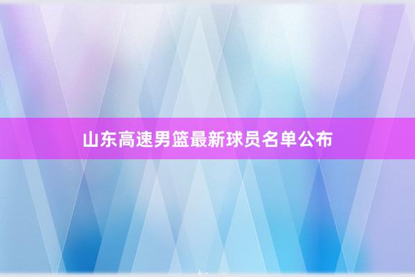 山东高速男篮最新球员名单公布